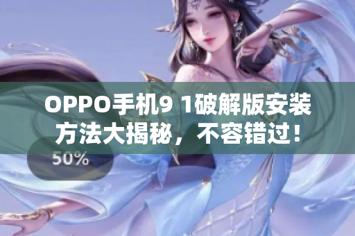 OPPO手機(jī)9 1破解版安裝方法大揭秘，不容錯(cuò)過(guò)！