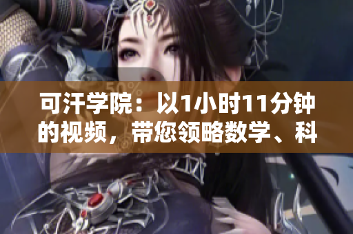 可汗學(xué)院：以1小時11分鐘的視頻，帶您領(lǐng)略數(shù)學(xué)、科學(xué)與編程