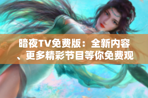 暗夜TV免費版：全新內(nèi)容、更多精彩節(jié)目等你免費觀看