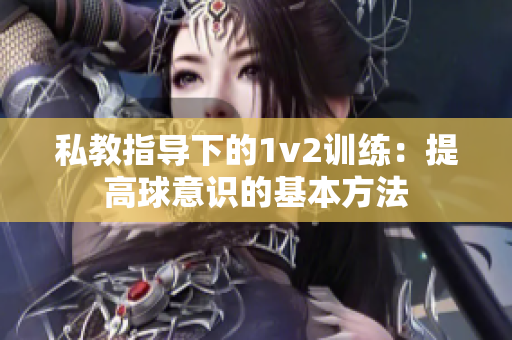 私教指導下的1v2訓練：提高球意識的基本方法