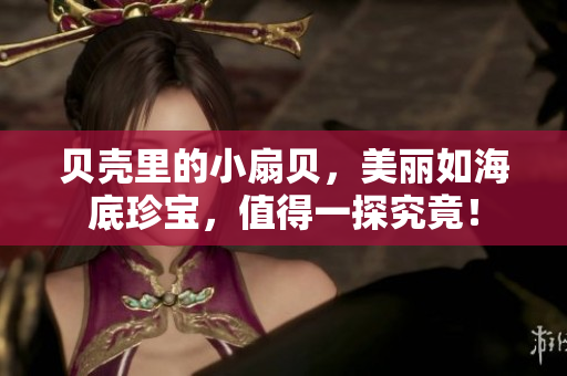 貝殼里的小扇貝，美麗如海底珍寶，值得一探究竟！