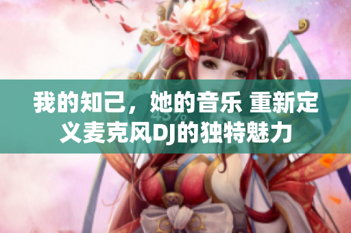 我的知己，她的音樂 重新定義麥克風DJ的獨特魅力