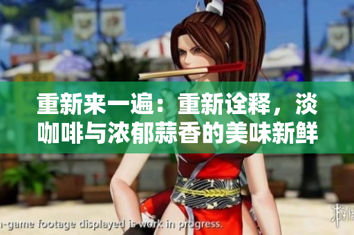 重新來一遍：重新詮釋，淡咖啡與濃郁蒜香的美味新鮮體驗