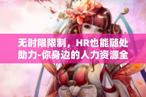 無時(shí)限限制，HR也能隨處助力-你身邊的人力資源全能幫手
