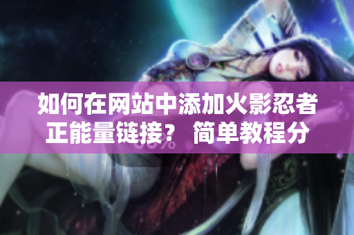 如何在網(wǎng)站中添加火影忍者正能量鏈接？ 簡單教程分享