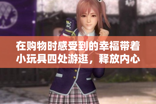 在購物時感受到的幸福帶著小玩具四處游逛，釋放內心的童心