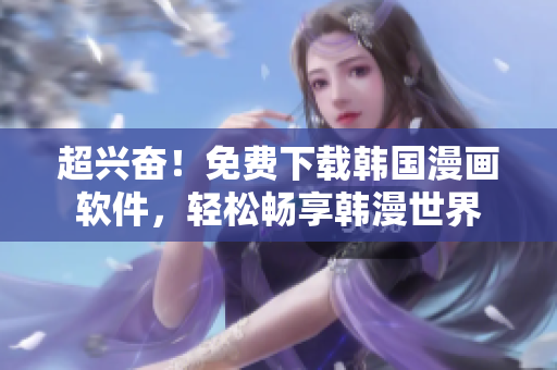 超興奮！免費下載韓國漫畫軟件，輕松暢享韓漫世界