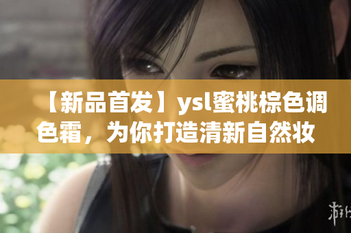 【新品首發】ysl蜜桃棕色調色霜，為你打造清新自然妝容