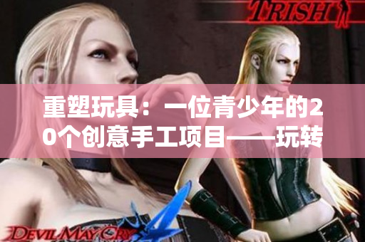 重塑玩具：一位青少年的20個創意手工項目——玩轉創意與樂趣