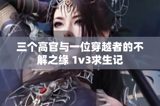 三個高官與一位穿越者的不解之緣 1v3求生記