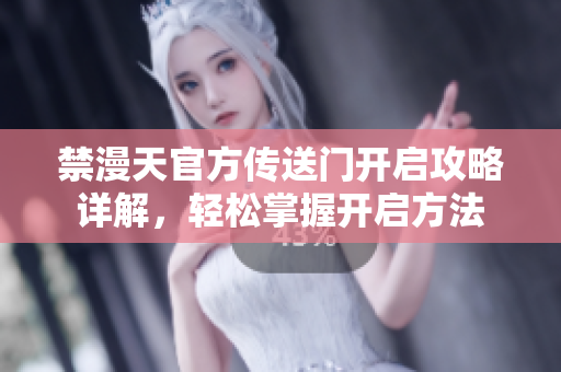 禁漫天官方傳送門開啟攻略詳解，輕松掌握開啟方法