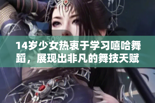 14歲少女熱衷于學(xué)習(xí)嘻哈舞蹈，展現(xiàn)出非凡的舞技天賦