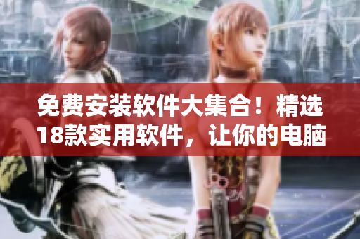 免費安裝軟件大集合！精選18款實用軟件，讓你的電腦更出色！