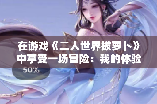 在游戲《二人世界拔蘿卜》中享受一場冒險：我的體驗與感受
