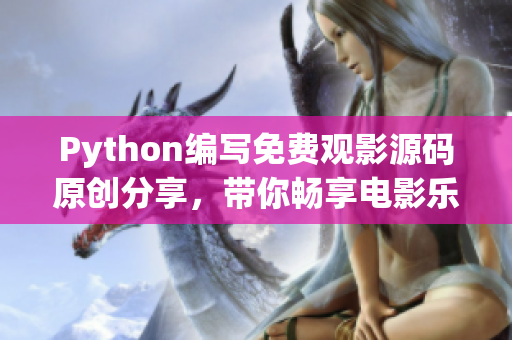 Python編寫免費觀影源碼原創分享，帶你暢享電影樂趣