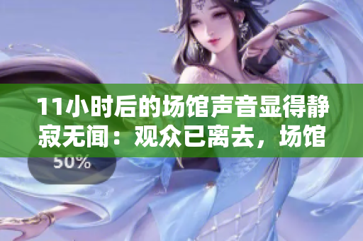 11小時后的場館聲音顯得靜寂無聞：觀眾已離去，場館還在沉默