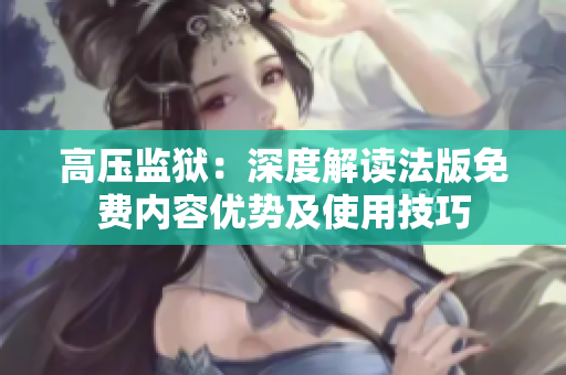高壓監(jiān)獄：深度解讀法版免費內(nèi)容優(yōu)勢及使用技巧