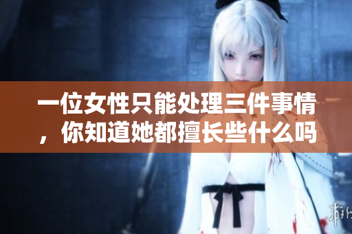 一位女性只能處理三件事情，你知道她都擅長些什么嗎？