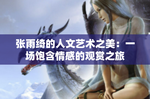張雨綺的人文藝術之美：一場飽含情感的觀賞之旅