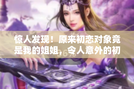 驚人發現！原來初戀對象竟是我的姐姐，令人意外的初戀故事續集