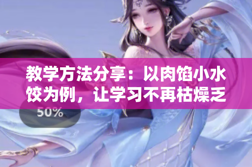 教學方法分享：以肉餡小水餃為例，讓學習不再枯燥乏味