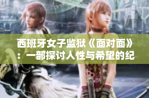 西班牙女子監(jiān)獄《面對(duì)面》：一部探討人性與希望的紀(jì)實(shí)之旅