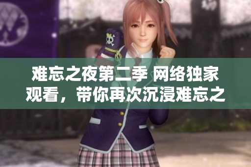 難忘之夜第二季 網絡獨家觀看，帶你再次沉浸難忘之旅