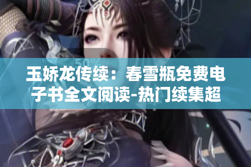 玉嬌龍傳續：春雪瓶免費電子書全文閱讀-熱門續集超值分享!