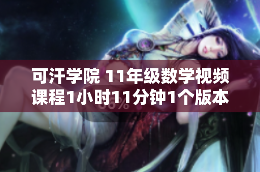 可汗學(xué)院 11年級(jí)數(shù)學(xué)視頻課程1小時(shí)11分鐘1個(gè)版本的描述