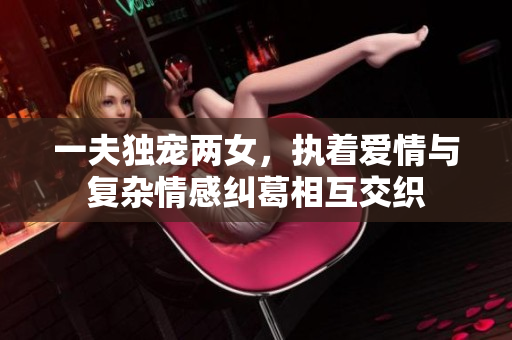 一夫獨寵兩女，執(zhí)著愛情與復(fù)雜情感糾葛相互交織