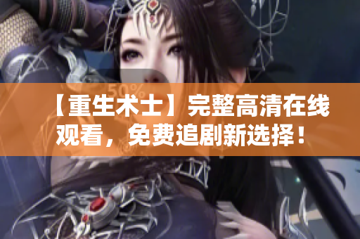 【重生術(shù)士】完整高清在線觀看，免費(fèi)追劇新選擇！