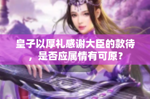 皇子以厚禮感謝大臣的款待，是否應屬情有可原？