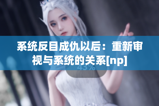 系統反目成仇以后：重新審視與系統的關系[np]