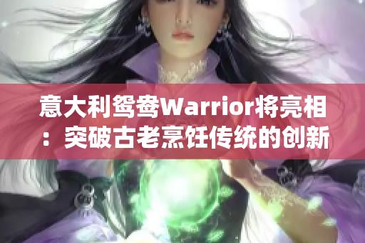 意大利鴛鴦Warrior將亮相：突破古老烹飪傳統的創新之旅！
