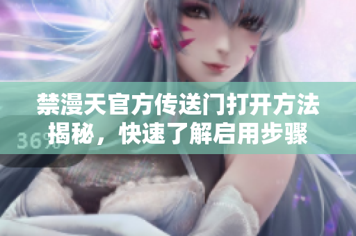 禁漫天官方傳送門打開方法揭秘，快速了解啟用步驟