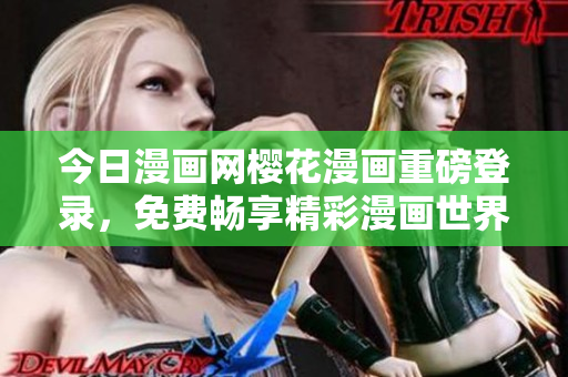 今日漫畫網櫻花漫畫重磅登錄，免費暢享精彩漫畫世界