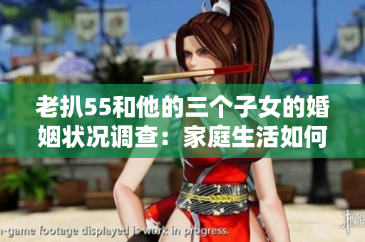 老扒55和他的三個子女的婚姻狀況調查：家庭生活如何演變？