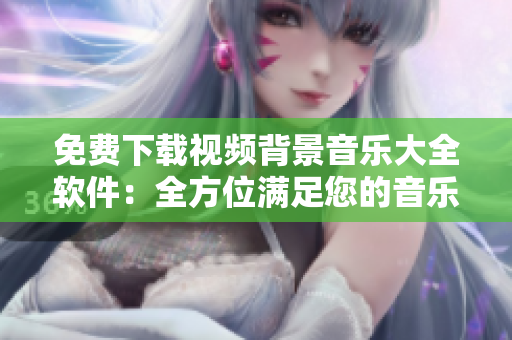 免費下載視頻背景音樂大全軟件：全方位滿足您的音樂需求