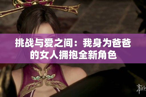 挑戰與愛之間：我身為爸爸的女人擁抱全新角色