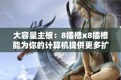 大容量主板：8插槽x8插槽能為你的計算機提供更多擴展性