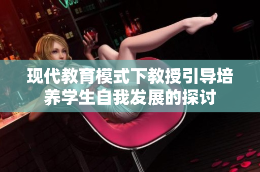 現代教育模式下教授引導培養學生自我發展的探討