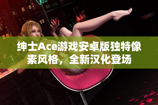 紳士Ace游戲安卓版獨特像素風格，全新漢化登場