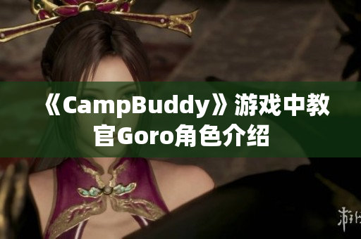 《CampBuddy》游戲中教官Goro角色介紹