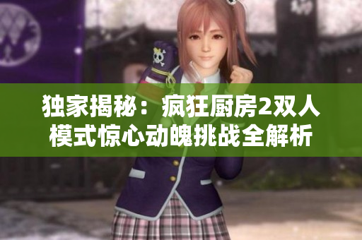 獨家揭秘：瘋狂廚房2雙人模式驚心動魄挑戰全解析