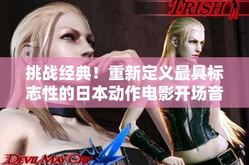 挑戰經典！重新定義最具標志性的日本動作電影開場音樂