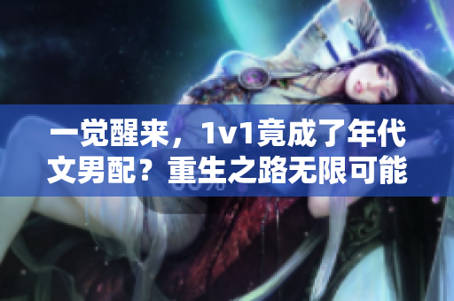 一覺醒來，1v1竟成了年代文男配？重生之路無限可能