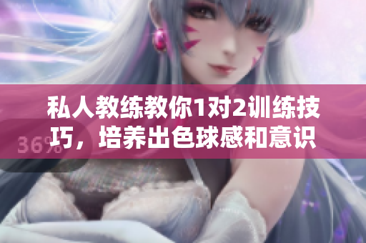 私人教練教你1對2訓練技巧，培養出色球感和意識