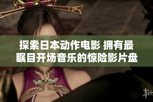 探索日本動作電影 擁有最矚目開場音樂的驚險影片盤點