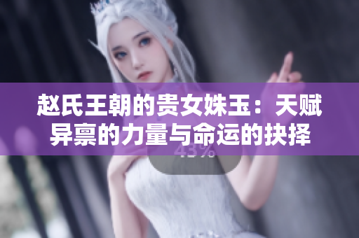 趙氏王朝的貴女姝玉：天賦異稟的力量與命運的抉擇