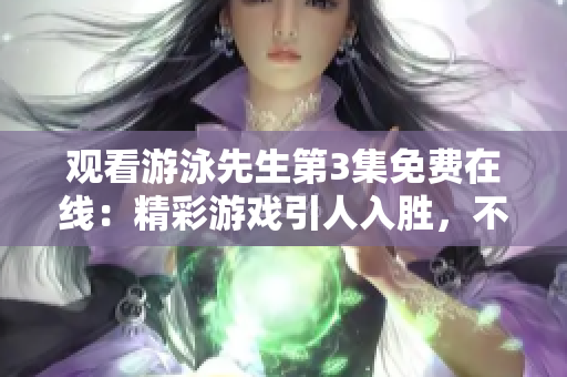 觀看游泳先生第3集免費在線：精彩游戲引人入勝，不容錯過